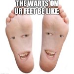 THEY BE MULTIPLYING | THE WARTS ON UR FEET BE LIKE: | image tagged in feet,memes,stop reading the tags like a 90 year old would | made w/ Imgflip meme maker