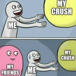 my friends | MY CRUSH; ME; MY CRUSH; MY FRIENDS; ME | image tagged in memes,running away balloon | made w/ Imgflip meme maker