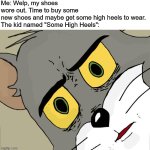 0_0 | Me: Welp, my shoes wore out. Time to buy some new shoes and maybe get some high heels to wear.

The kid named "Some High Heels": | image tagged in memes,unsettled tom,high heels,kid,oh no,shoes | made w/ Imgflip meme maker