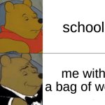 school or a bag of work | school; me with a bag of work | image tagged in memes,tuxedo winnie the pooh | made w/ Imgflip meme maker