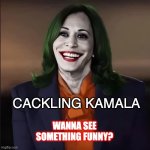 #CacklingKamala | CACKLING KAMALA; WANNA SEE SOMETHING FUNNY? | image tagged in cackling kamala | made w/ Imgflip meme maker