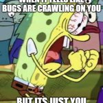 yelling spongebob | WHEN IT FEELS LIKE BUGS ARE CRAWLING ON YOU; BUT ITS JUST YOU | image tagged in yelling spongebob | made w/ Imgflip meme maker