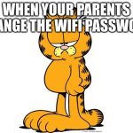 Grumpy Garfield | WHEN YOUR PARENTS CHANGE THE WIFI PASSWORD | image tagged in grumpy garfield | made w/ Imgflip meme maker