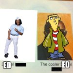 Which Ed Is Better? | ED; ED | image tagged in the cooler daniel,ed edd n eddy,good burger,cartoon network,nickelodeon | made w/ Imgflip meme maker