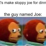 hi | let's make sloppy joe for dinner; the guy named Joe: | image tagged in memes,monkey puppet,funny memes,funny,why are you reading the tags,stop reading the tags | made w/ Imgflip meme maker