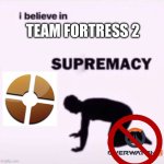 I believe in supremacy | TEAM FORTRESS 2 | image tagged in i believe in supremacy,team fortress 2,tf2,overwatch | made w/ Imgflip meme maker