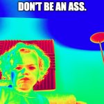 Don't be an ass | DON'T BE AN ASS. | image tagged in angry baby god | made w/ Imgflip meme maker