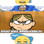 Heloise denies WudaiBlackHole95's apology | APOLOGY DENIED, WUDAIBLACKHOLE95! | image tagged in who denies wudaiblackhole95's apology,anti wudaiblackhole95 | made w/ Imgflip meme maker