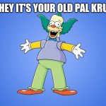 Krusty the Clown | HEY, HEY IT'S YOUR OLD PAL KRUSTY | image tagged in krusty the clown | made w/ Imgflip meme maker