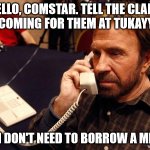 Chuck Norris Comstar | HELLO, COMSTAR. TELL THE CLANS I'M COMING FOR THEM AT TUKAYYID. NO, I DON'T NEED TO BORROW A MECH. | image tagged in memes,chuck norris phone,chuck norris,battletech,mechwarrior | made w/ Imgflip meme maker