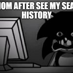 lol | MY MOM AFTER SEE MY SEARCH 
HISTORY | image tagged in sonic exe dead inside,sonic the hedgehog,gaming | made w/ Imgflip meme maker