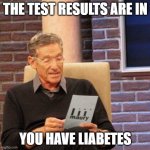 Maury Lie Detector | THE TEST RESULTS ARE IN; YOU HAVE LIABETES | image tagged in memes,maury lie detector | made w/ Imgflip meme maker