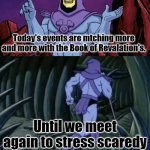 It's better late than never to repent, people! | Today's events are mtching more and more with the Book of Revalation's. Until we meet again to stress scaredy believers out more. | image tagged in bible,rapture,the end is near | made w/ Imgflip meme maker