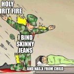 Soldier protecting sleeping child | HOLY SPIRIT FIRE; I BIND SKINNY JEANS; AND NAS.X FROM CHILD | image tagged in soldier protecting sleeping child | made w/ Imgflip meme maker