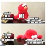 Just a little longer | GETTING UP IN THE MORNING; ME; GOING BACK TO SLEEP FOR FIVE MORE MINUTES; GETTING UP IN THE MORNING; GOING BACK TO SLEEP FOR FIVE MORE MINUTES | image tagged in elmo cocaine | made w/ Imgflip meme maker