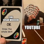 UNO Draw The Whole Deck | FIRE SUSAN WOJCICKI; YOUTUBE | image tagged in uno draw the whole deck | made w/ Imgflip meme maker