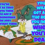 You'll Get Some Rest ... Later | You will get all the rest you need; You're not as tired as you think you are if you remember one very important thing; when you're dead | image tagged in exhausted bugs bunny,god religion universe,heaven,afterlife,eternal rest,memes | made w/ Imgflip meme maker