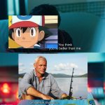 Jremy Wade collected more awesome river monsters than ash | image tagged in you think you're better than me i am better than you,true | made w/ Imgflip meme maker