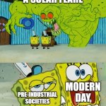 2 spongebobs monster | A SOLAR FLARE; MODERN DAY; PRE-INDUSTRIAL SOCIETIES | image tagged in 2 spongebobs monster | made w/ Imgflip meme maker