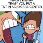 We do a little tro- | We do a little tro-
TIMMY YOU PUT A TNT IN A DAYCARE CENTER | image tagged in cosmo yelling at timmy | made w/ Imgflip meme maker