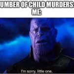 Thanos I'm sorry little one | TOTAL NUMBER OF CHILD MURDERS: 69,419
ME: | image tagged in thanos i'm sorry little one,69420 | made w/ Imgflip meme maker