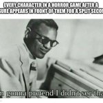 i didnt see nothing | EVERY CHARACTER IN A HORROR GAME AFTER A FIGURE APPEARS IN FRONT OF THEM FOR A SPLIT SECOND | image tagged in i'm gonna pretend i didn't see that,memes,funny,horror,oh wow are you actually reading these tags | made w/ Imgflip meme maker