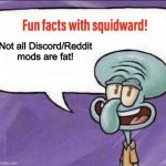 I know some idiot is gonna try to explain how i’m wrong | Not all Discord/Reddit mods are fat! | image tagged in fun facts with squidward,mocking spongebob,why are you reading the tags,imagination spongebob,spongebob ight imma head out | made w/ Imgflip meme maker