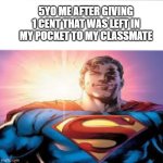 welp | 5YO ME AFTER GIVING 1 CENT THAT WAS LEFT IN MY POCKET TO MY CLASSMATE | image tagged in superman starman meme | made w/ Imgflip meme maker