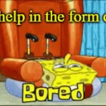 Help! I'm bored! I need cash! | Send help in the form of $$ | image tagged in gifs,boredom | made w/ Imgflip video-to-gif maker