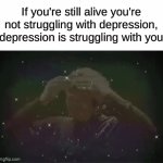 my mind is blown | If you're still alive you're not struggling with depression, depression is struggling with you | image tagged in gifs,memes,funny,shower thoughts,mind blown | made w/ Imgflip video-to-gif maker