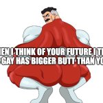 Omnigyat | WHEN I THINK OF YOUR FUTURE I THINK THAT THIS GAY HAS BIGGER BUTT THAN YOUR FUTURE | image tagged in omnigyat | made w/ Imgflip meme maker