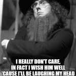 AMISH LAUGHING | I REALLY DON'T CARE, IN FACT I WISH HIM WELL
'CAUSE I'LL BE LAUGHING MY HEAD OFF WHEN HE'S BURNING IN HELL | image tagged in weird al | made w/ Imgflip meme maker
