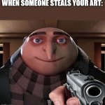 Meme | WHEN SOMEONE STEALS YOUR ART: | image tagged in gru gun | made w/ Imgflip meme maker