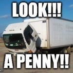 Okay Truck | LOOK!!! A PENNY!! | image tagged in memes,okay truck | made w/ Imgflip meme maker