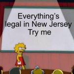 Lisa Simpson's Presentation | Everything’s legal in New Jersey
 Try me | image tagged in lisa simpson's presentation | made w/ Imgflip meme maker