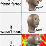 Panik Kalm Angery | Your friend farted; It wasn’t loud; It wasn’t loud; FOR THOSE WHO DON’T KNOW IF IT IS SILENT IS IS DEADLY | image tagged in panik kalm angery | made w/ Imgflip meme maker