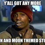 Me looking for decorations for my room | Y'ALL GOT ANY MORE; SUN AND MOON THEMED STUFF | image tagged in memes,y'all got any more of that,sun,moon,decorating | made w/ Imgflip meme maker