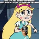 Star Butterfly confronting | TOFFEE, IF YOU THINK YOU CAN JUST KIDNAP MY BEST FRIEND MARCO DIAZ LIKE THAT, YOU GOT ANOTHER THING COMING | image tagged in star butterfly confronting | made w/ Imgflip meme maker