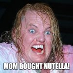 NUTELLA | MOM BOUGHT NUTELLA! | image tagged in gangrel | made w/ Imgflip meme maker