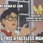 Is This A Pigeon | MY BRAIN AT 3AM; A CHAIR IN MY BEDROOM THAT HAS A PILE A CLOTHES ON IT; IS THIS A FACELESS MAN | image tagged in memes,is this a pigeon,relatable,sleep | made w/ Imgflip meme maker