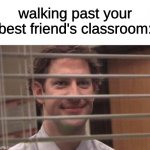 Jim Halpert | walking past your best friend's classroom: | image tagged in jim halpert | made w/ Imgflip meme maker