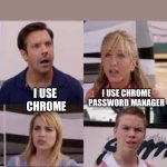 Privacy?!? | I USE CHROME
PASSWORD MANAGER; I USE 
CHROME; I USE CHROME PASSWORD 
MANAGER ON WINDOWS; DO YOU GUYS KNOW ANYTHING ABOUT PRIVACY?!? | image tagged in 4 people | made w/ Imgflip meme maker