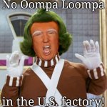 Trump Oompa Loompa | No Oompa Loompa; in the U.S. factory! | image tagged in trump oompa loompa | made w/ Imgflip meme maker