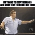 Facts lol | ME TRYING TO KEEP THE LADIES BACK WHEN THEY FIND OUT I GOT JOKES; Memes by Jay | image tagged in andre the giant,jokes,women,ladies,dating | made w/ Imgflip meme maker