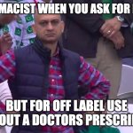 pharmacist was not happy | THE PHARMACIST WHEN YOU ASK FOR MEDICINE; BUT FOR OFF LABEL USE WITHOUT A DOCTORS PRESCRIPTION | image tagged in disappointed muhammad sarim akhtar,medicine,drugs,off label | made w/ Imgflip meme maker