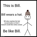 Be Like Bill | This is Bill. Bill wears a hat. Bill also washes his hat occasionally so that it doesn't smell like rotten sweat. Be like Bill. | image tagged in memes,be like bill | made w/ Imgflip meme maker