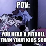 I dunno anymore this account is dieing | POV:; YOU HEAR A PITBULL AND THAN YOUR KIDS SCREAM | image tagged in silly billy face | made w/ Imgflip meme maker