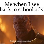 We all can relate | Me when I see back to school ads: | image tagged in reality is often dissapointing,memes,funny,school | made w/ Imgflip meme maker