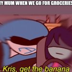 Meme | MY MUM WHEN WE GO FOR GROCERIES: | image tagged in kris get the banana | made w/ Imgflip meme maker