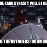 reorganized into the first galactic empire | AVENGERS THE KANG DYNASTY, WILL BE REORGANIZED, INTO THE AVENGERS: DOOMSDAY! | image tagged in reorganized into the first galactic empire | made w/ Imgflip meme maker